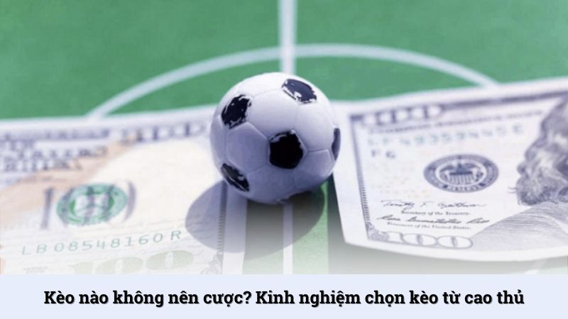 Kèo nào không nên cược? Kinh nghiệm chọn kèo từ cao thủ